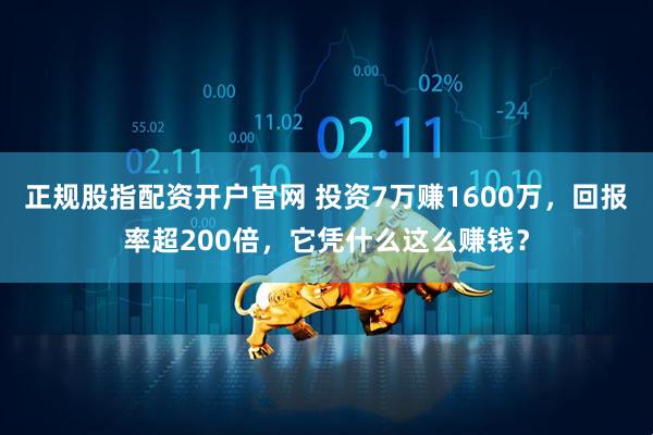 正规股指配资开户官网 投资7万赚1600万,回报率超200倍,它凭什么这么赚钱?