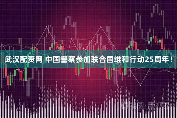 武汉配资网 中国警察参加联合国维和行动25周年!