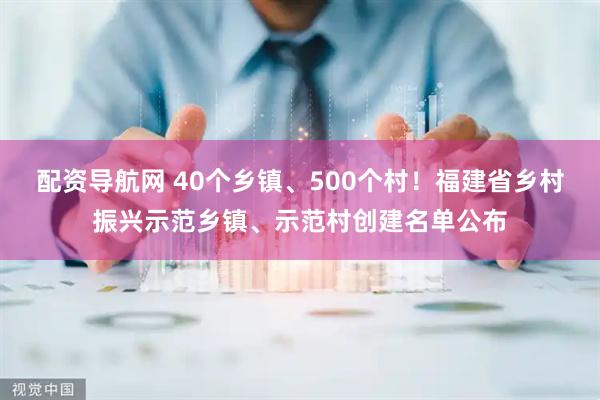 配资导航网 40个乡镇、500个村!福建省乡村振兴示范乡镇、示范村创建名单公布