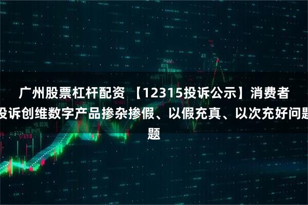 广州股票杠杆配资 【12315投诉公示】消费者投诉创维数字产品掺杂掺假、以假充真、以次充好问题