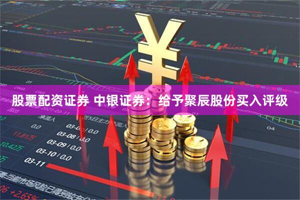 股票配资证券 中银证券：给予聚辰股份买入评级