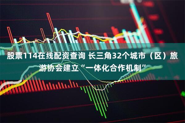 股票114在线配资查询 长三角32个城市（区）旅游协会建立“一体化合作机制”