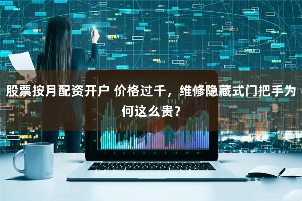 股票按月配资开户 价格过千，维修隐藏式门把手为何这么贵？