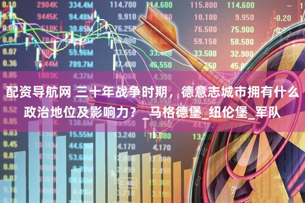 配资导航网 三十年战争时期，德意志城市拥有什么政治地位及影响力？_马格德堡_纽伦堡_军队
