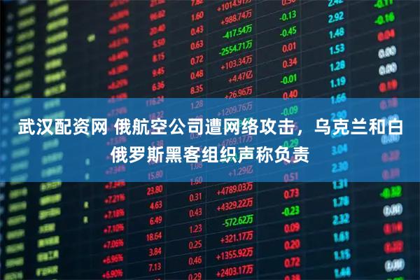 武汉配资网 俄航空公司遭网络攻击，乌克兰和白俄罗斯黑客组织声称负责